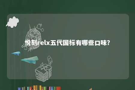 悦刻relx五代国标有哪些口味
	？ 